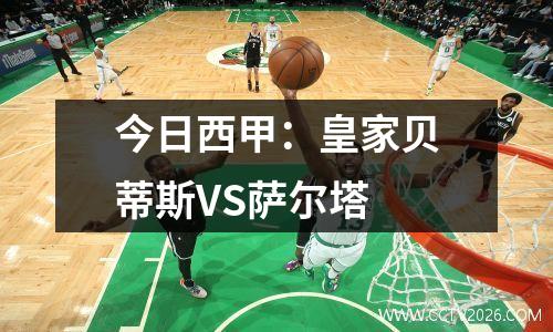 今日西甲：皇家贝蒂斯VS萨尔塔