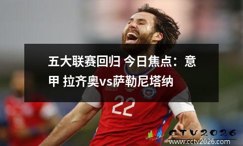 五大联赛回归 今日焦点：意甲 拉齐奥vs萨勒尼塔纳