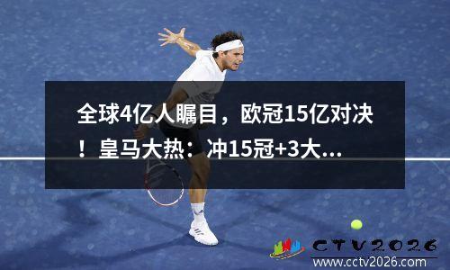 全球4亿人瞩目，欧冠15亿对决！皇马大热：冲15冠+3大神迹