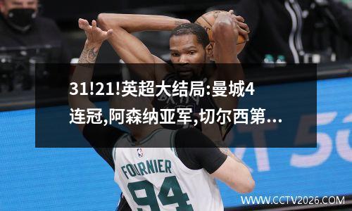 31!21!英超大结局:曼城4连冠,阿森纳亚军,切尔西第6,曼联仅第8