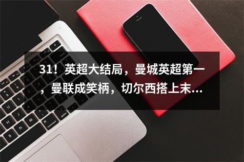 31！英超大结局，曼城英超第一，曼联成笑柄，切尔西搭上末班车