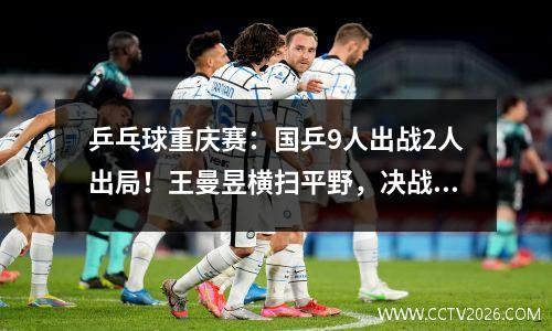 乒乓球重庆赛：国乒9人出战2人出局！王曼昱横扫平野，决战陈幸同