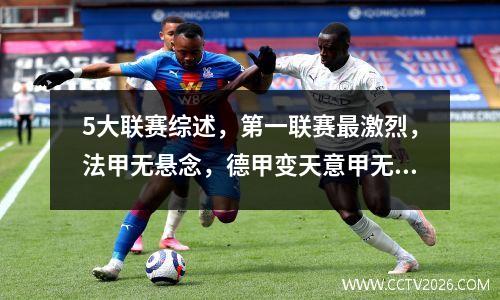 5大联赛综述，第一联赛最激烈，法甲无悬念，德甲变天意甲无波澜