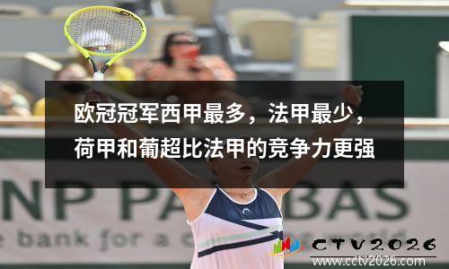 欧冠冠军西甲最多，法甲最少，荷甲和葡超比法甲的竞争力更强