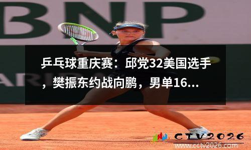 乒乓球重庆赛：邱党32美国选手，樊振东约战向鹏，男单16强已出8