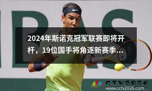 2024年斯诺克冠军联赛即将开杆，19位国手将角逐新赛季首个冠军！
