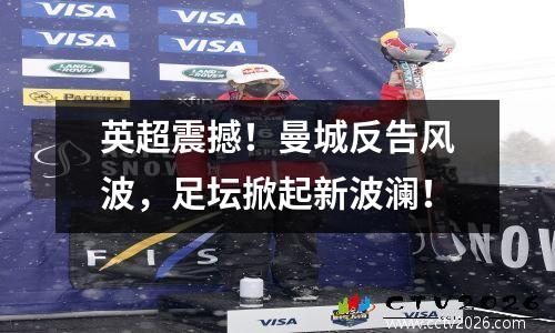 英超震撼！曼城反告风波，足坛掀起新波澜！