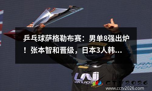 乒乓球萨格勒布赛：男单8强出炉！张本智和晋级，日本3人韩国2人
