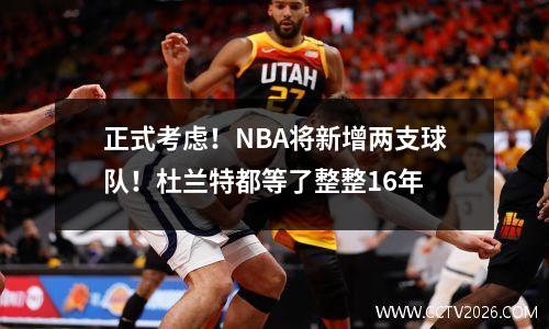 正式考虑！NBA将新增两支球队！杜兰特都等了整整16年