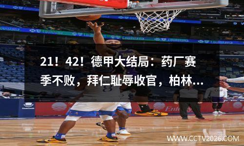 21！42！德甲大结局：药厂赛季不败，拜仁耻辱收官，柏林保级