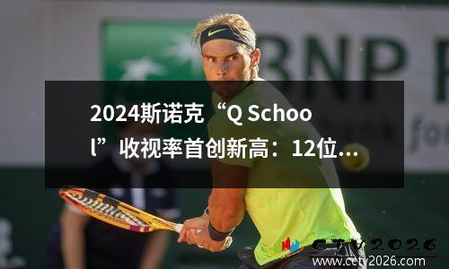 2024斯诺克“Q School”收视率首创新高：12位新职业球员信息一览