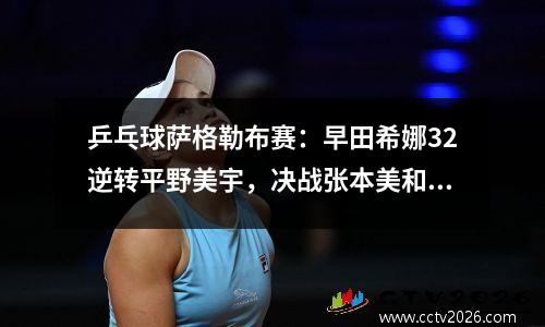 乒乓球萨格勒布赛：早田希娜32逆转平野美宇，决战张本美和争冠