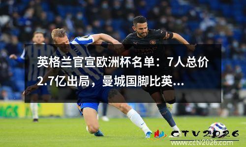 英格兰官宣欧洲杯名单：7人总价2.7亿出局，曼城国脚比英超第10少