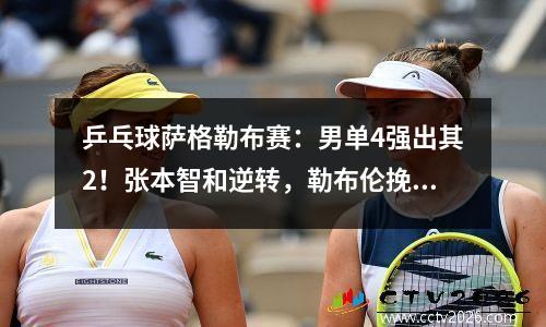 乒乓球萨格勒布赛：男单4强出其2！张本智和逆转，勒布伦挽救赛点