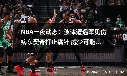 NBA一夜动态：波津遭遇罕见伤病东契奇打止痛针 威少可能离开快船