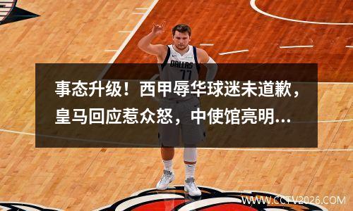 事态升级！西甲辱华球迷未道歉，皇马回应惹众怒，中使馆亮明态度