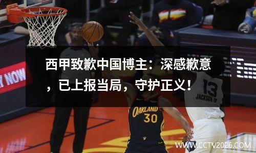 西甲致歉中国博主：深感歉意，已上报当局，守护正义！