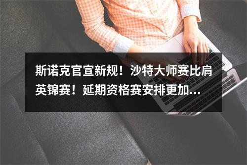 斯诺克官宣新规！沙特大师赛比肩英锦赛！延期资格赛安排更加合理