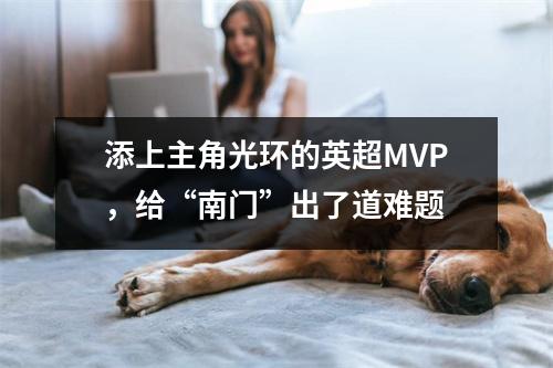 添上主角光环的英超MVP，给“南门”出了道难题