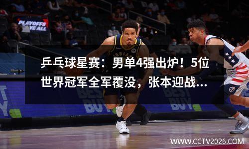 乒乓球星赛：男单4强出炉！5位世界冠军全军覆没，张本迎战勒布伦