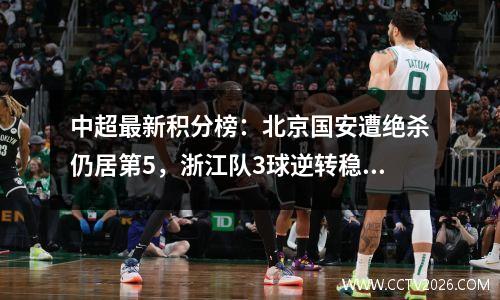 中超最新积分榜：北京国安遭绝杀仍居第5，浙江队3球逆转稳居第6