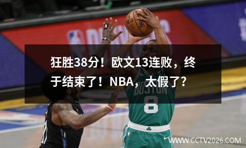 狂胜38分！欧文13连败，终于结束了！NBA，太假了？