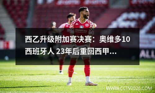 西乙升级附加赛决赛：奥维多10西班牙人 23年后重回西甲？差一步
