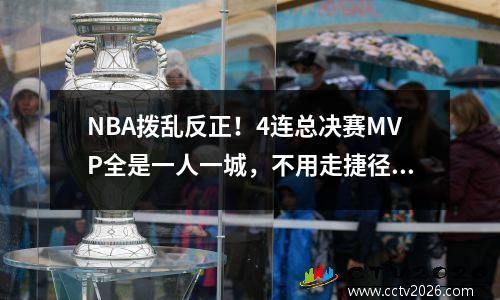 NBA拨乱反正！4连总决赛MVP全是一人一城，不用走捷径，抱团再见