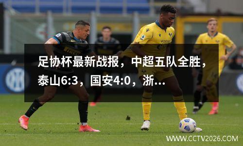 足协杯最新战报，中超五队全胜，泰山6:3，国安4:0，浙江3:0晋级