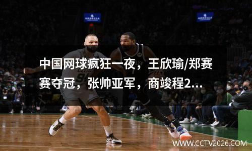 中国网球疯狂一夜，王欣瑜/郑赛赛夺冠，张帅亚军，商竣程2连胜