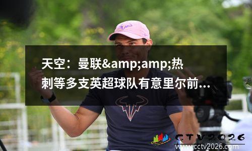 天空：曼联&amp;热刺等多支英超球队有意里尔前锋戴维，上赛季26球9助