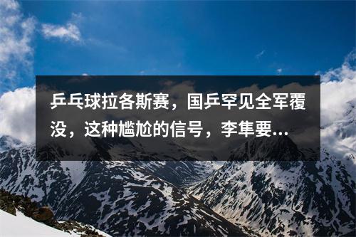 乒乓球拉各斯赛，国乒罕见全军覆没，这种尴尬的信号，李隼要警惕