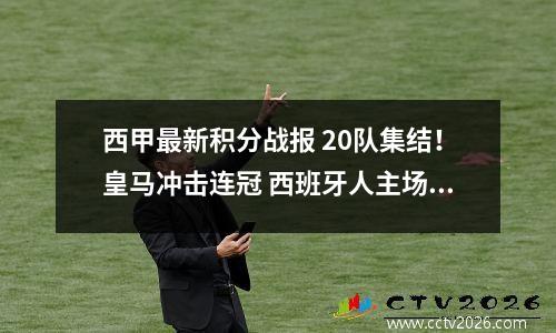 西甲最新积分战报 20队集结！皇马冲击连冠 西班牙人主场翻盘升级