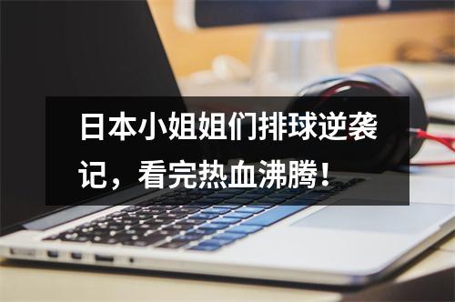 日本小姐姐们排球逆袭记，看完热血沸腾！