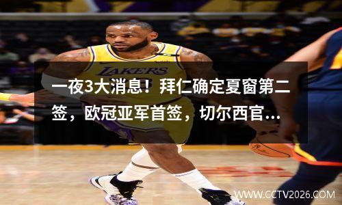 一夜3大消息！拜仁确定夏窗第二签，欧冠亚军首签，切尔西官宣