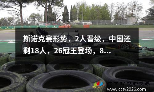 斯诺克赛形势，2人晋级，中国还剩18人，26冠王登场，80后抢头名
