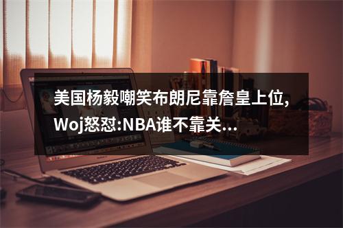 美国杨毅嘲笑布朗尼靠詹皇上位,Woj怒怼:NBA谁不靠关系?遍地皆是