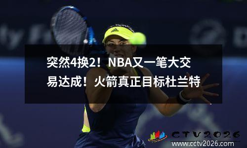 突然4换2！NBA又一笔大交易达成！火箭真正目标杜兰特