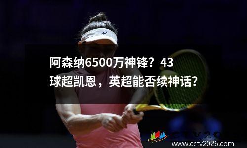 阿森纳6500万神锋？43球超凯恩，英超能否续神话？