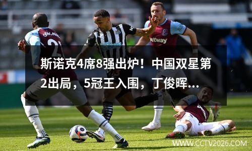 斯诺克4席8强出炉！中国双星第2出局，5冠王入围，丁俊晖克星晋级