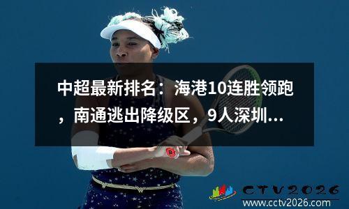 中超最新排名：海港10连胜领跑，南通逃出降级区，9人深圳吞惨败