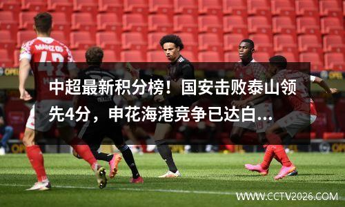 中超最新积分榜！国安击败泰山领先4分，申花海港竞争已达白热化