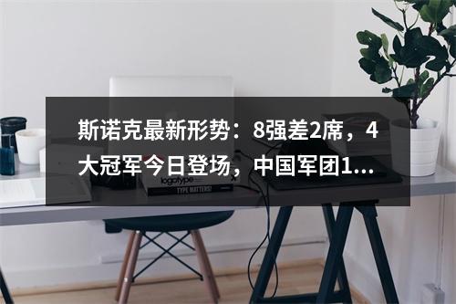 斯诺克最新形势：8强差2席，4大冠军今日登场，中国军团1胜5负！