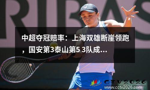 中超夺冠赔率：上海双雄断崖领跑，国安第3泰山第5 3队成降级热门