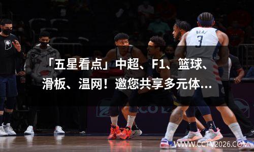 「五星看点」中超、F1、篮球、滑板、温网！邀您共享多元体育的魅力！