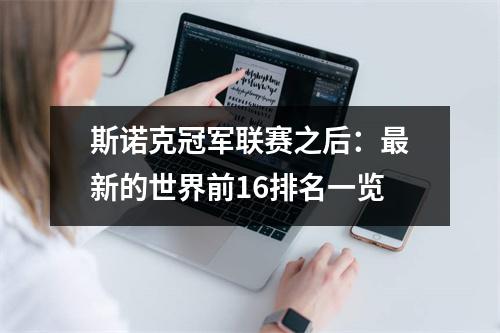斯诺克冠军联赛之后：最新的世界前16排名一览