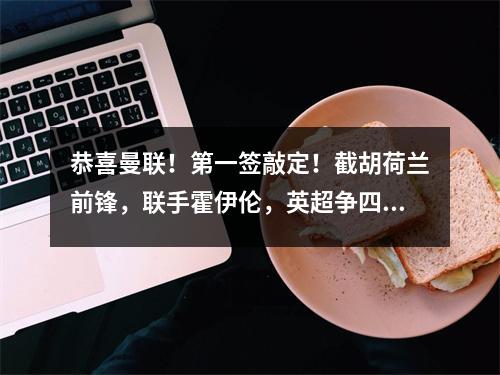 恭喜曼联！第一签敲定！截胡荷兰前锋，联手霍伊伦，英超争四有戏