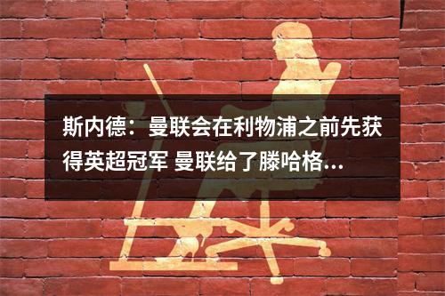 斯内德：曼联会在利物浦之前先获得英超冠军 曼联给了滕哈格时间