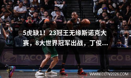 5虎缺1！23冠王无缘斯诺克大赛，8大世界冠军出战，丁俊晖首秀！