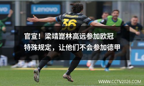 官宣！梁靖崑林高远参加欧冠 特殊规定，让他们不会参加德甲